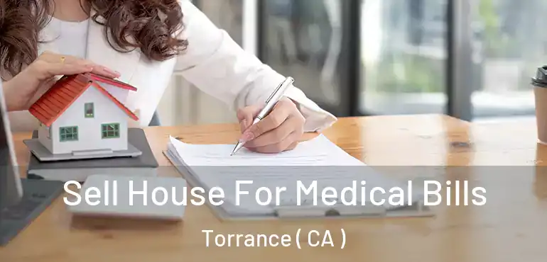  Sell House For Medical Bills Torrance ( CA )