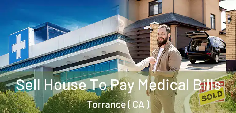  Sell House To Pay Medical Bills Torrance ( CA )